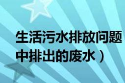 生活污水排放問題（生活污水 居民日常生活中排出的廢水）