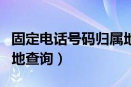 固定電話號(hào)碼歸屬地查詢（國(guó)際電話號(hào)碼歸屬地查詢）