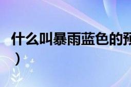 什么叫暴雨藍(lán)色的預(yù)警（什么是暴雨藍(lán)色警報(bào)）