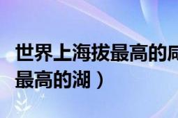 世界上海拔最高的咸水湖是什么湖（中國(guó)海拔最高的湖）