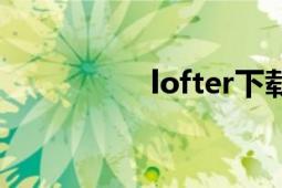 lofter下載（LOFTER）