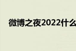 微博之夜2022什么時(shí)候播出（微博之夜）