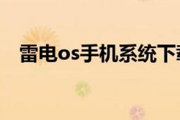 雷電os手機系統(tǒng)下載（雷電OS刷機教程）