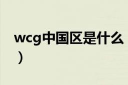 wcg中國區(qū)是什么（WCG中國區(qū)是什么意思）