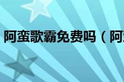 阿蠻歌霸免費(fèi)嗎（阿蠻歌霸怎么樣添加電影）