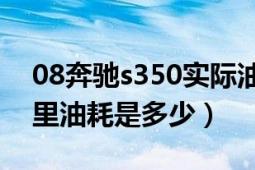 08奔馳s350實際油耗（2020奔馳s350百公里油耗是多少）