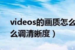 videos的畫質(zhì)怎么提高（xvideos的視頻怎么調(diào)清晰度）