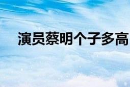 演員蔡明個(gè)子多高（演員蔡明個(gè)人簡(jiǎn)歷）