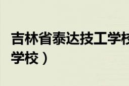 吉林省泰達技工學校在哪里（吉林省泰達技工學校）