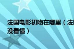 法國(guó)電影初吻在哪里（法國(guó)電影《初吻》1我有一點(diǎn)很奇怪沒看懂）