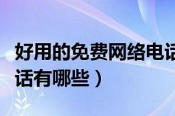 好用的免費(fèi)網(wǎng)絡(luò)電話有哪些（比較好的網(wǎng)絡(luò)電話有哪些）