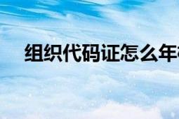 組織代碼證怎么年檢（關(guān)于代碼證年檢）