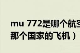 mu 772是哪個(gè)航空公司的飛機(jī)（mu782是那個(gè)國(guó)家的飛機(jī)）