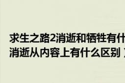 求生之路2消逝和犧牲有什么區(qū)別（請問求生之路2的犧牲和消逝從內(nèi)容上有什么區(qū)別）