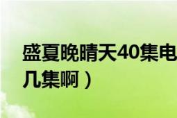 盛夏晚晴天40集電視劇（盛夏晚晴天一共有幾集?。?></div></a><div   id=