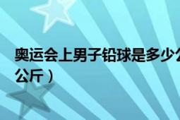 奧運(yùn)會(huì)上男子鉛球是多少公斤（奧運(yùn)會(huì)男子鉛球重量是多少公斤）