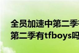 全員加速中第二季有tfboys嗎（全員加速中第二季有tfboys嗎）