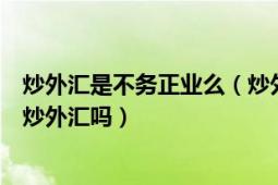 炒外匯是不務正業(yè)么（炒外匯賺錢嗎炒外匯違法嗎中國允許炒外匯嗎）