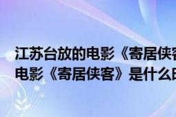 江蘇臺(tái)放的電影《寄居俠客》是什么時(shí)候拍的（江蘇臺(tái)放的電影《寄居俠客》是什么時(shí)候拍的）