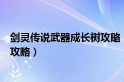 劍靈傳說(shuō)武器成長(zhǎng)樹攻略（最新劍靈武器成長(zhǎng)樹首飾進(jìn)化圖攻略）