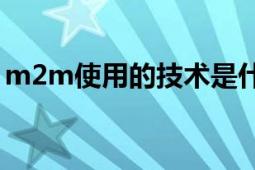 m2m使用的技術(shù)是什么（什么叫M2M技術(shù)）