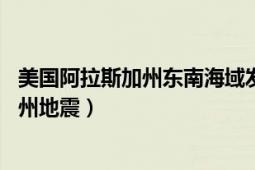 美國阿拉斯加州東南海域發(fā)生6.9級地震（925美國阿拉斯加州地震）