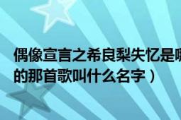 偶像宣言之希良梨失憶是哪一集（偶像宣言25集中希良梨唱的那首歌叫什么名字）