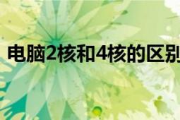 電腦2核和4核的區(qū)別（電腦4核是什么意思）