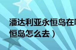 潘達利亞永恒島在哪里（wow潘達利亞和永恒島怎么去）