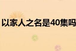 以家人之名是40集嗎（以家人之名有多少集）