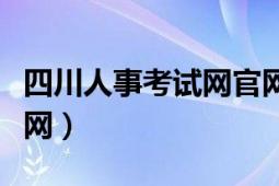 四川人事考試網(wǎng)官網(wǎng)招考公告（四川人事考試網(wǎng)）