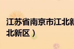 江蘇省南京市江北新區(qū)房價（江蘇省南京市江北新區(qū)）