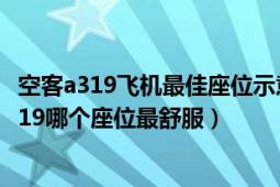 空客a319飛機(jī)最佳座位示意圖（請(qǐng)問(wèn)CZ3570航班的空客A319哪個(gè)座位最舒服）