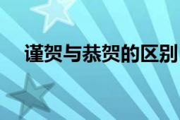 謹(jǐn)賀與恭賀的區(qū)別（恭賀和敬賀的區(qū)別）