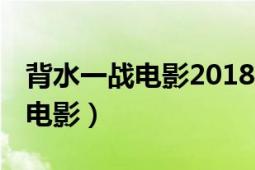 背水一戰(zhàn)電影2018別名（背水一戰(zhàn) 蕭融執(zhí)導(dǎo)電影）