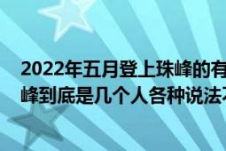 2022年五月登上珠峰的有多少人（1960年中國首次登頂珠峰到底是幾個人各種說法不一樣我認為是假的）