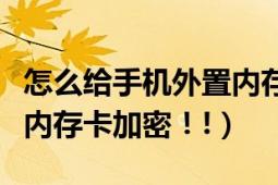 怎么給手機外置內(nèi)存卡加密（怎樣給智能手機內(nèi)存卡加密！!）