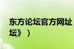 東方論壇官方網(wǎng)址（東方論壇 網(wǎng)站《東方論壇》）