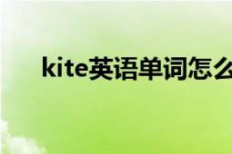 kite英語單詞怎么說（Kite 英文單詞）