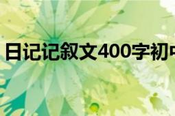 日記記敘文400字初中（日記 記敘文應(yīng)用文）