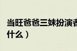 當(dāng)旺爸爸三妹扮演者（當(dāng)旺爸爸里二妹真名叫什么）