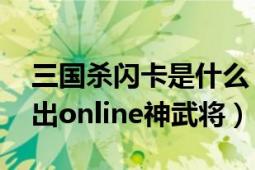 三國殺閃卡是什么（神武將閃卡是什么 能開出online神武將）