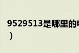 9529513是哪里的電話（952174是什么電話）