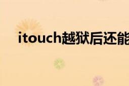 itouch越獄后還能玩嗎（itouch3越獄）