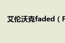 艾倫沃克faded（Fade 艾蘭沃克的歌曲）