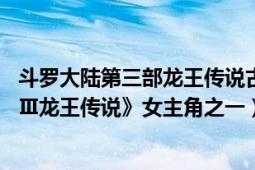 斗羅大陸第三部龍王傳說(shuō)古月娜（古月 唐家三少《斗羅大陸Ⅲ龍王傳說(shuō)》女主角之一）