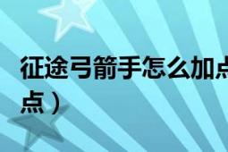 征途弓箭手怎么加點最好（征途弓箭手屬性加點）