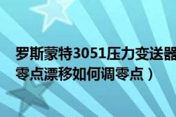 羅斯蒙特3051壓力變送器接線（羅斯蒙特3051壓力變送器零點(diǎn)漂移如何調(diào)零點(diǎn)）