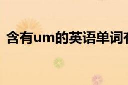 含有um的英語單詞有哪些（UM 英文單詞）