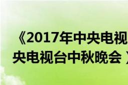 《2017年中央電視臺(tái)中秋晚會(huì)》（2015年中央電視臺(tái)中秋晚會(huì)）